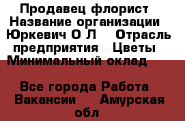 Продавец-флорист › Название организации ­ Юркевич О.Л. › Отрасль предприятия ­ Цветы › Минимальный оклад ­ 1 - Все города Работа » Вакансии   . Амурская обл.